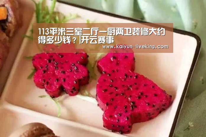 113平米三室二厅一厨两卫装修大约得多少钱?|开云赛事(图2) 开云篮球