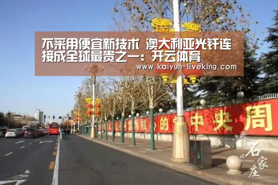 不采用便宜新技术 澳大利亚光纤连接成全球最贵之一:开云体育(图1) 开云足球