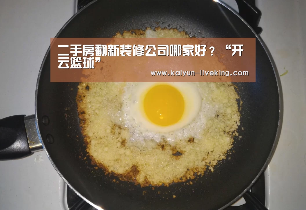 二手房翻新装修公司哪家好?“开云篮球”(图1) 开云体育